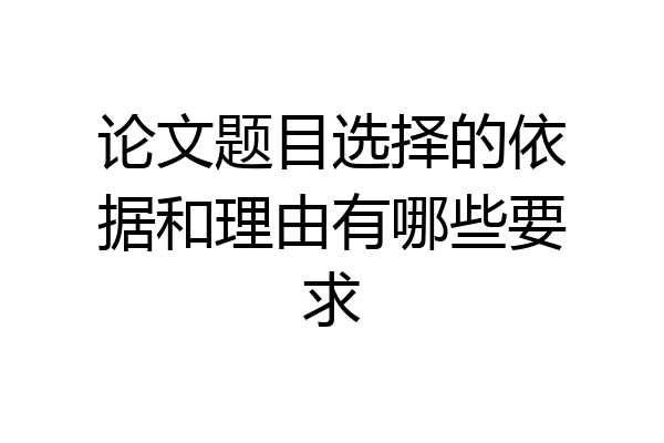 论文题目选择的依据和理由有哪些要求