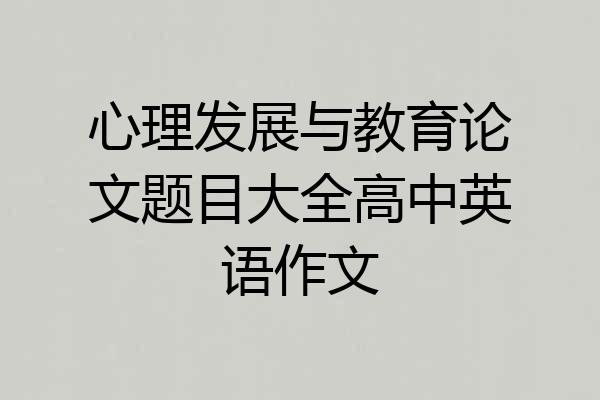 心理发展与教育论文题目大全高中英语作文
