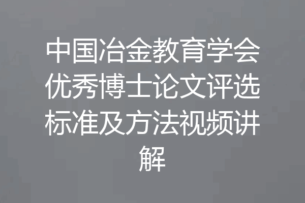 中国冶金教育学会优秀博士论文评选标准及方法视频讲解