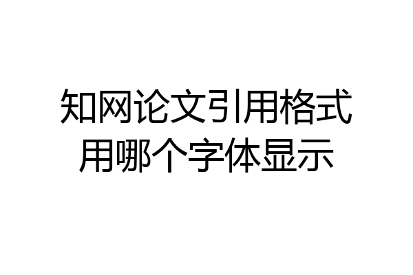 知网论文引用格式用哪个字体显示