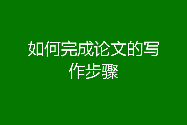 如何完成论文的写作步骤