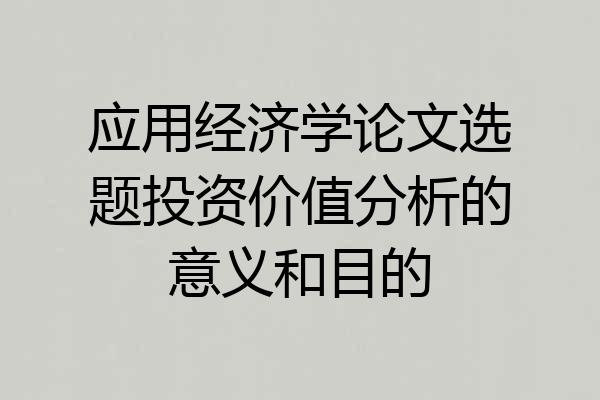 应用经济学论文选题投资价值分析的意义和目的