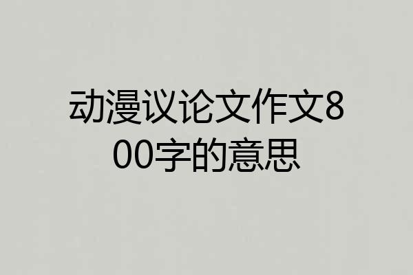 动漫议论文作文800字的意思