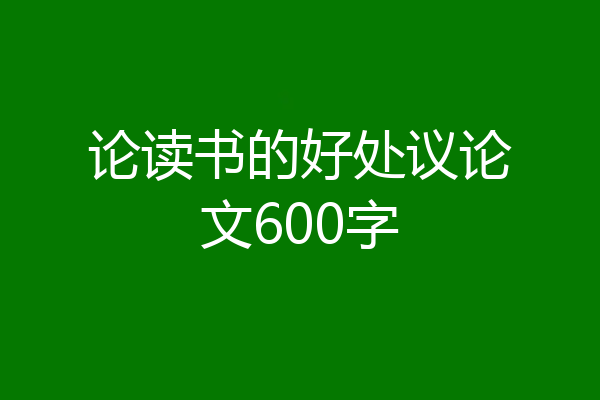 论读书的好处议论文600字