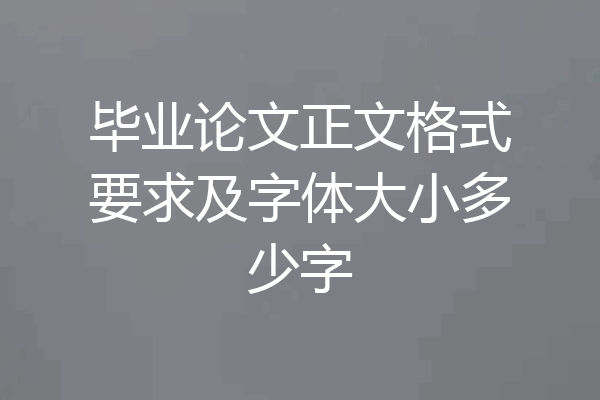 毕业论文正文格式要求及字体大小多少字