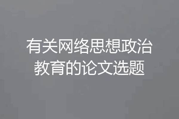 有关网络思想政治教育的论文选题