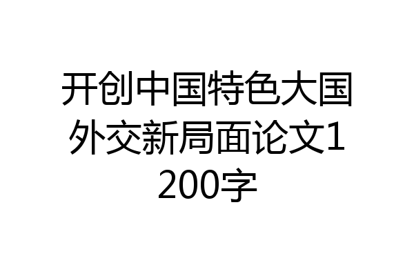 开创中国特色大国外交新局面论文1200字