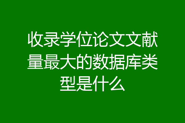 收录学位论文文献量最大的数据库类型是什么