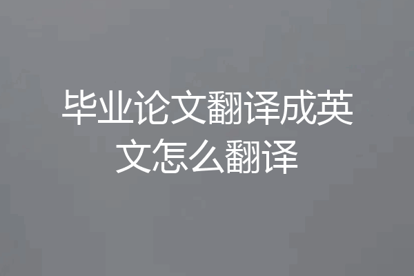 毕业论文翻译成英文怎么翻译