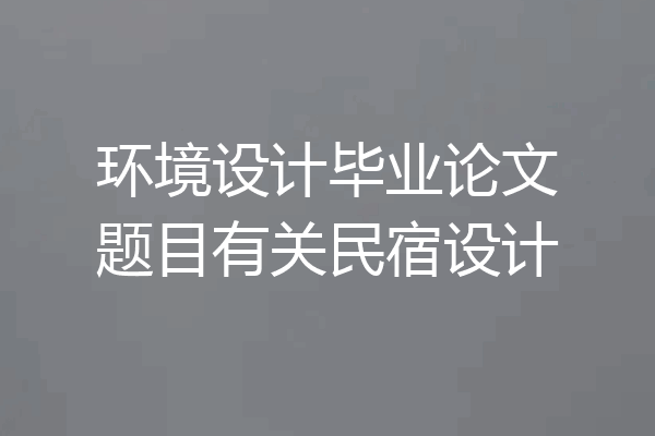 环境设计毕业论文题目有关民宿设计