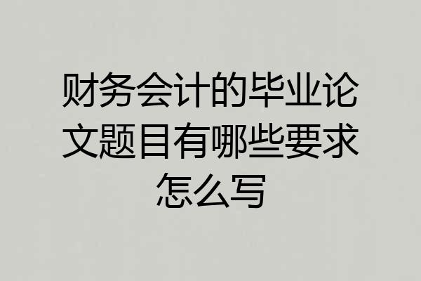 财务会计的毕业论文题目有哪些要求怎么写