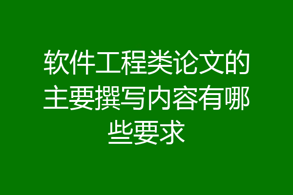 软件工程类论文的主要撰写内容有哪些要求