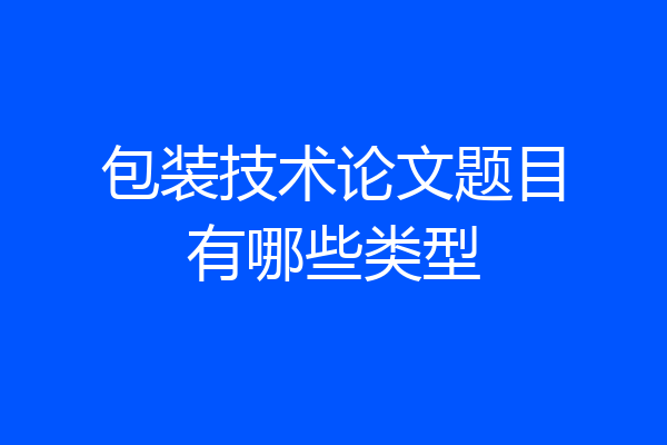 包装技术论文题目有哪些类型