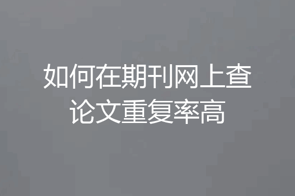 如何在期刊网上查论文重复率高