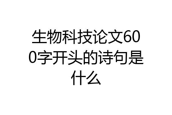 生物科技论文600字开头的诗句是什么