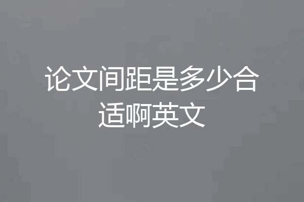 论文间距是多少合适啊英文