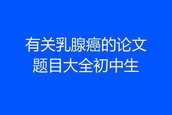 有关乳腺癌的论文题目大全初中生
