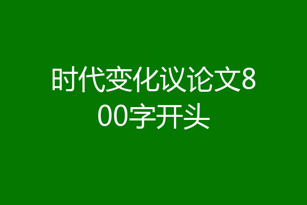 时代变化议论文800字开头