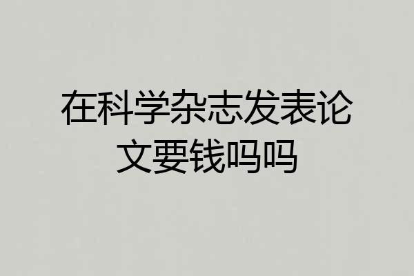 在科学杂志发表论文要钱吗吗