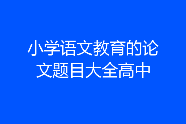 小学语文教育的论文题目大全高中