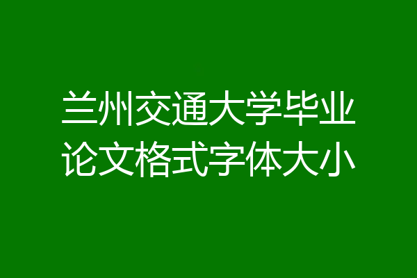 兰州交通大学毕业论文格式字体大小