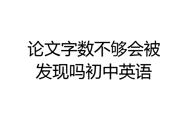 论文字数不够会被发现吗初中英语