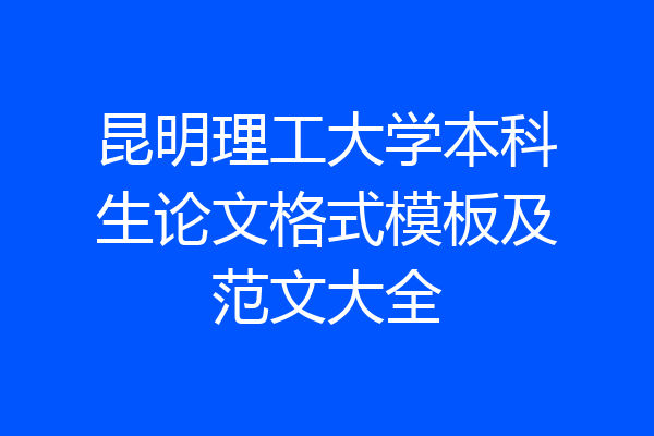 昆明理工大学本科生论文格式模板及范文大全