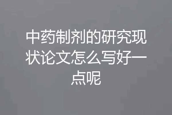 中药制剂的研究现状论文怎么写好一点呢
