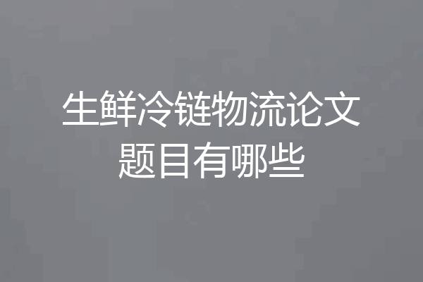 生鲜冷链物流论文题目有哪些