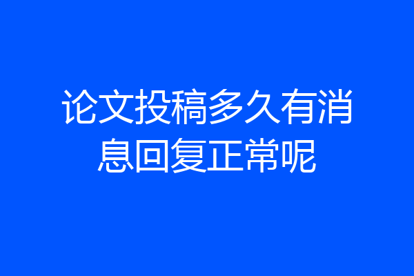 论文投稿多久有消息回复正常呢