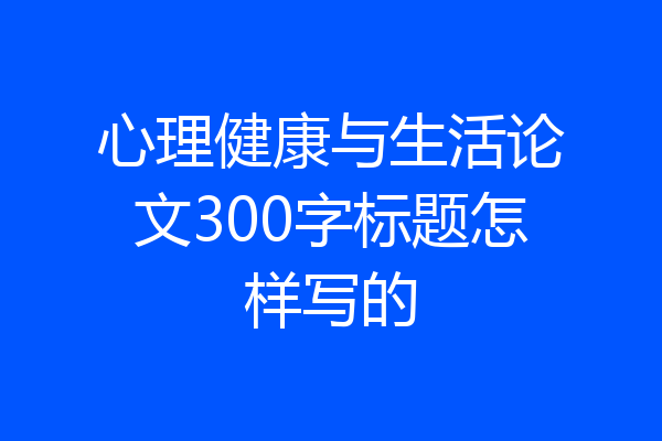 心理健康与生活论文300字标题怎样写的