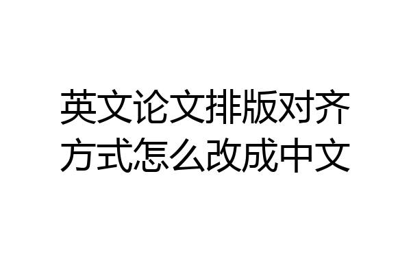 英文论文排版对齐方式怎么改成中文
