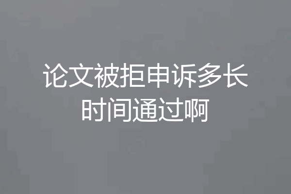 论文被拒申诉多长时间通过啊