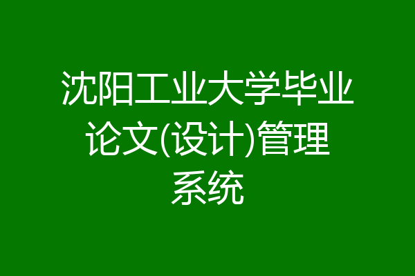 沈阳工业大学毕业论文(设计)管理系统