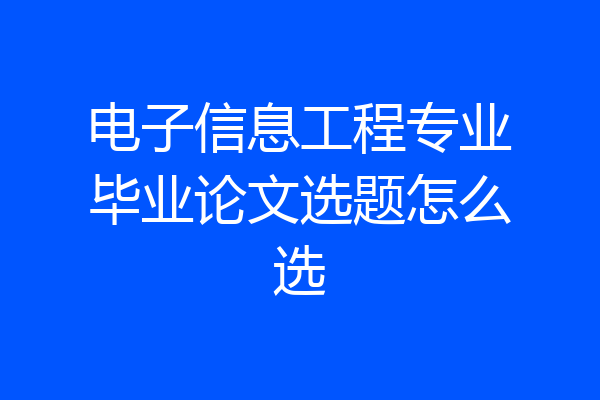 电子信息工程专业毕业论文选题怎么选