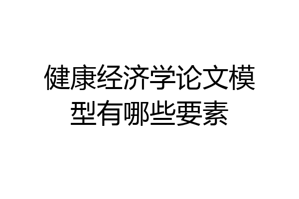健康经济学论文模型有哪些要素