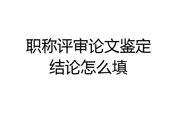 职称评审论文鉴定结论怎么填