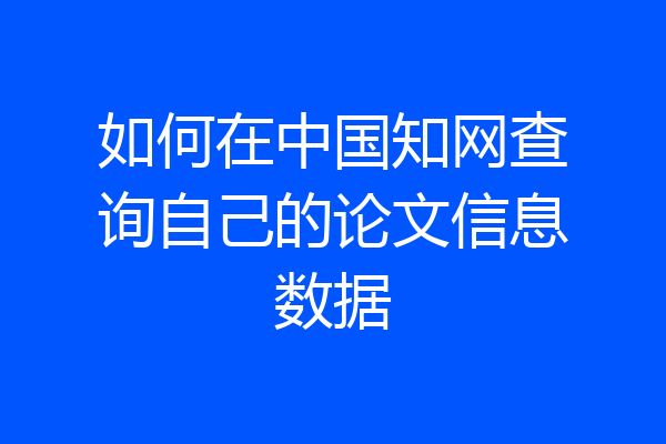 如何在中国知网查询自己的论文信息数据