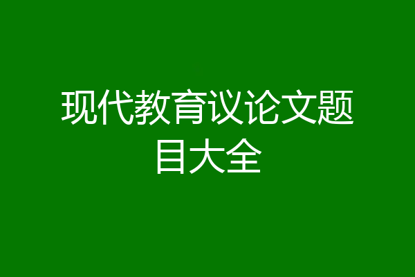 现代教育议论文题目大全