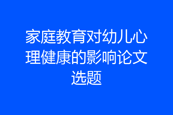 家庭教育对幼儿心理健康的影响论文选题