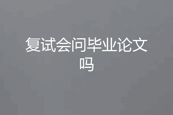 复试会问毕业论文吗