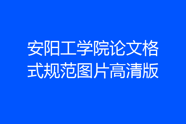 安阳工学院论文格式规范图片高清版