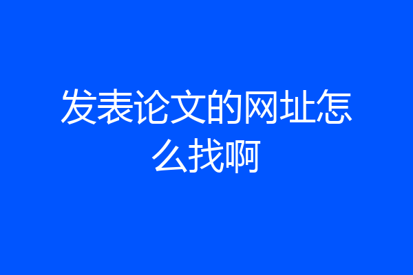 发表论文的网址怎么找啊