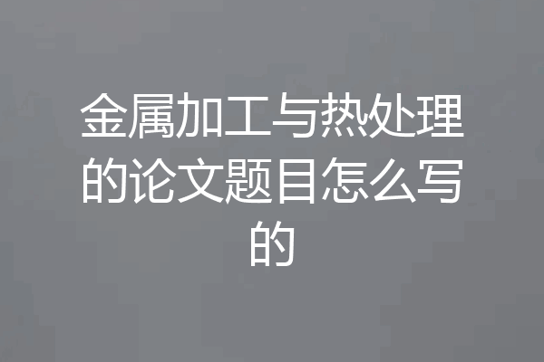 金属加工与热处理的论文题目怎么写的