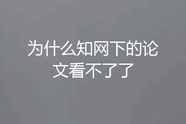 为什么知网下的论文看不了了