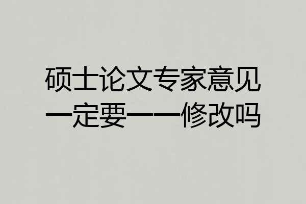 硕士论文专家意见一定要一一修改吗