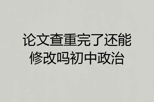 论文查重完了还能修改吗初中政治
