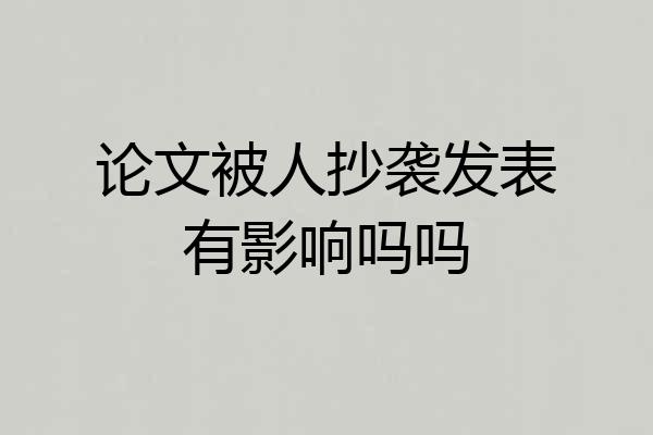 论文被人抄袭发表有影响吗吗