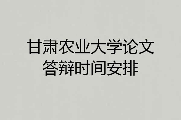 甘肃农业大学论文答辩时间安排