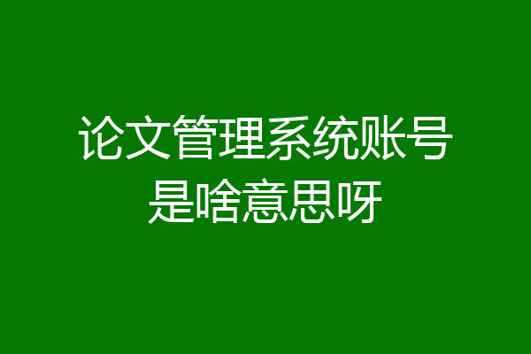 论文管理系统账号是啥意思呀